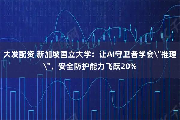 大发配资 新加坡国立大学：让AI守卫者学会＂推理＂，安全防护能力飞跃20%