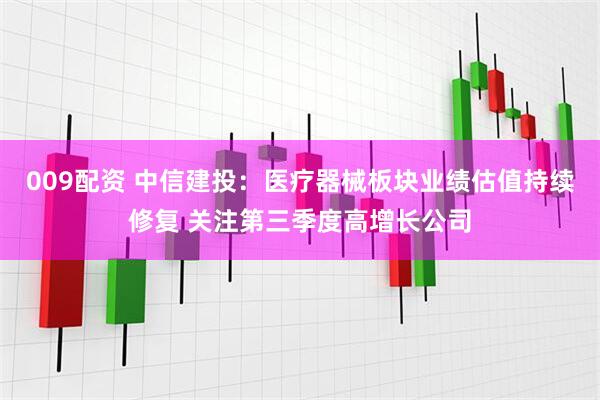009配资 中信建投：医疗器械板块业绩估值持续修复 关注第三季度高增长公司