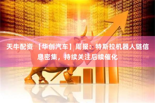 天牛配资 【华创汽车】周报：特斯拉机器人链信息密集，持续关注后续催化