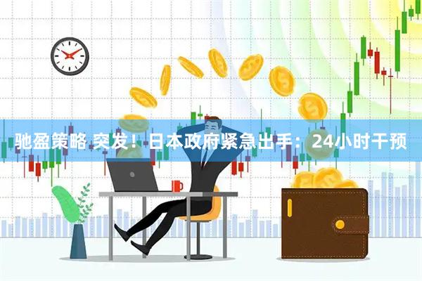 驰盈策略 突发！日本政府紧急出手：24小时干预