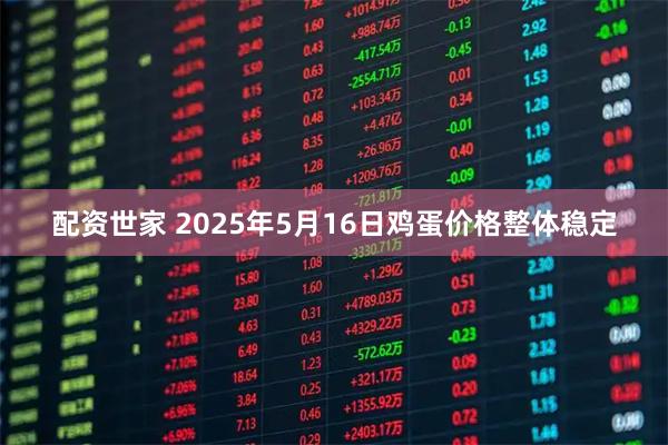 配资世家 2025年5月16日鸡蛋价格整体稳定