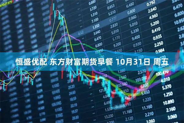 恒盛优配 东方财富期货早餐 10月31日 周五