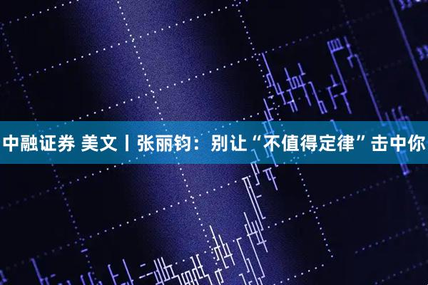 中融证券 美文丨张丽钧：别让“不值得定律”击中你