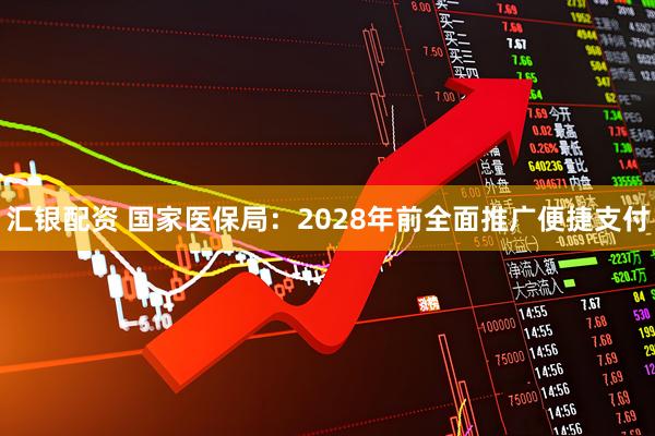 汇银配资 国家医保局：2028年前全面推广便捷支付