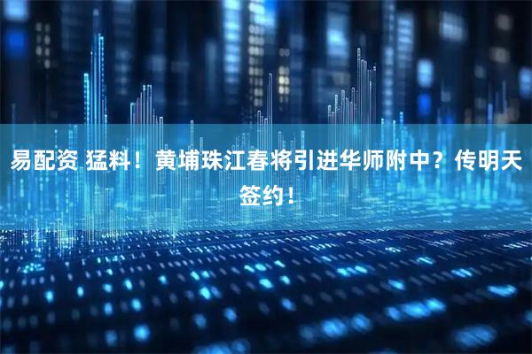 易配资 猛料！黄埔珠江春将引进华师附中？传明天签约！