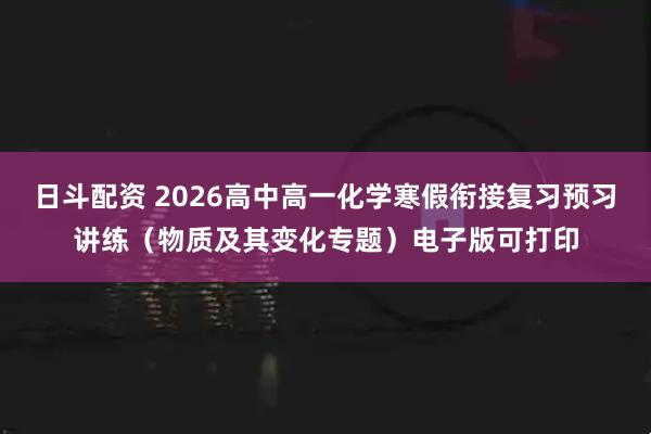 日斗配资 2026高中高一化学寒假衔接复习预习讲练（物质及其变化专题）电子版可打印