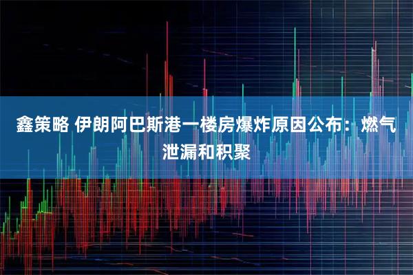 鑫策略 伊朗阿巴斯港一楼房爆炸原因公布：燃气泄漏和积聚