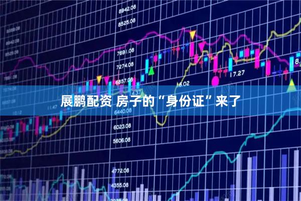 展鹏配资 房子的“身份证”来了